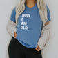Now I Am Old Funny Birthday Over the Hill Unisex Soft Tee T-shirt for Women or Men